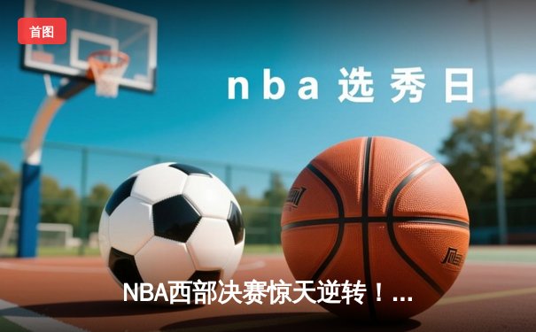 NBA西部决赛惊天逆转！独行侠加时险胜雷霆 东契奇三双创纪录