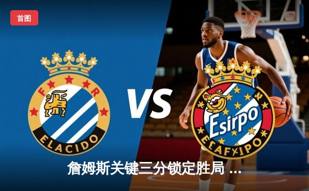 詹姆斯关键三分锁定胜局 湖人加时险胜勇士迎三连胜