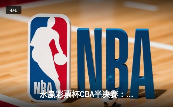 永赢彩票杯CBA半决赛：辽宁本钢逆转浙江广厦夺赛点 赵继伟关键三分锁定胜局 - 4