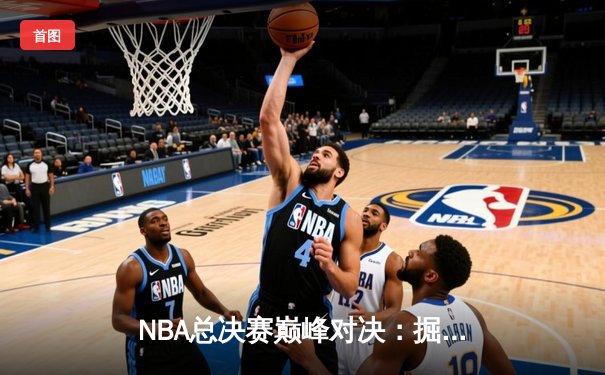 NBA总决赛巅峰对决：掘金险胜热火卫冕总冠军
