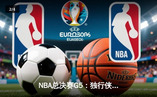 NBA总决赛G5：独行侠绝地反击险胜凯尔特人，东契奇三双率队保留冠军悬念 - 2