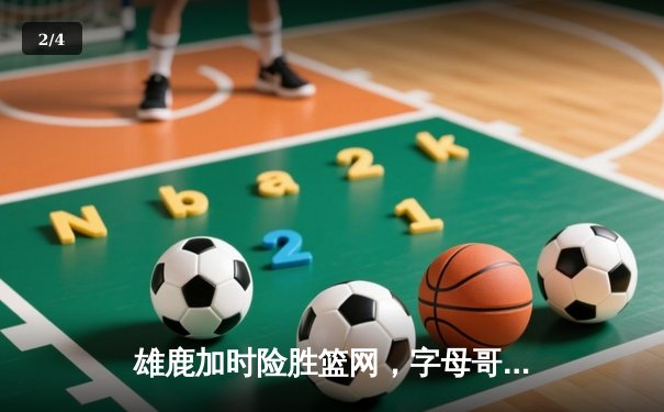 雄鹿加时险胜篮网，字母哥44分创赛季新高 - 2