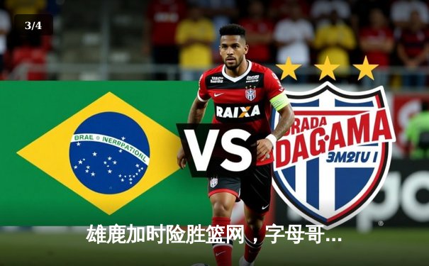 雄鹿加时险胜篮网，字母哥44分创赛季新高 - 3